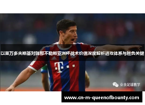 以莱万多夫斯基对阵那不勒斯亚洲杯战术价值深度解析进攻体系与胜负关键 以莱万多夫斯基对阵那不勒斯亚洲杯战术价值深度解析进攻体系与胜负关键