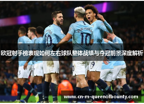 欧冠射手榜表现如何左右球队整体战绩与夺冠前景深度解析
