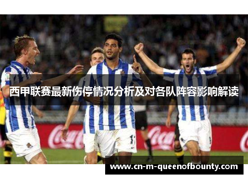 西甲联赛最新伤停情况分析及对各队阵容影响解读