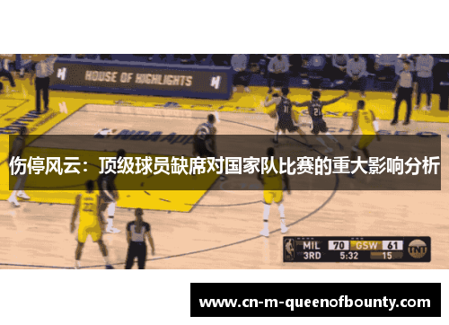 伤停风云:顶级球员缺席对国家队比赛的重大影响分析 伤停风云:顶级球员缺席对国家队比赛的重大影响分析