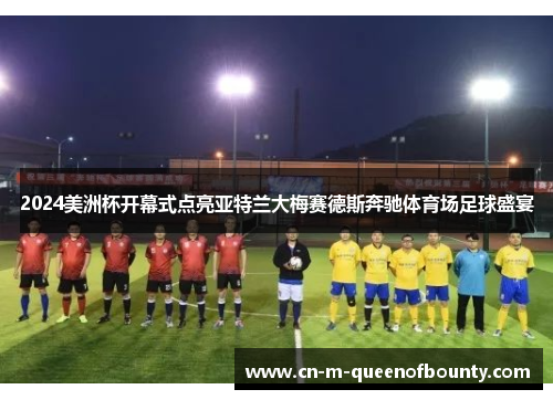 2024美洲杯开幕式点亮亚特兰大梅赛德斯奔驰体育场足球盛宴 2024美洲杯开幕式点亮亚特兰大梅赛德斯奔驰体育场足球盛宴