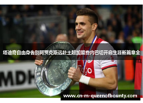 塔迪奇自由身告别阿贾克斯远赴土超加盟费内巴切开启生涯新篇章全