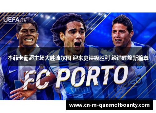 本菲卡葡超主场大胜波尔图 迎来史诗级胜利 缔造辉煌新篇章