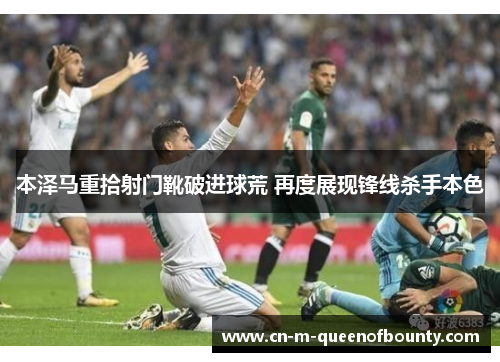 本泽马重拾射门靴破进球荒 再度展现锋线杀手本色