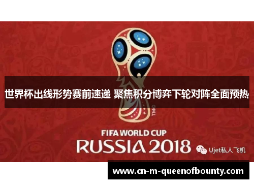 世界杯出线形势赛前速递 聚焦积分博弈下轮对阵全面预热