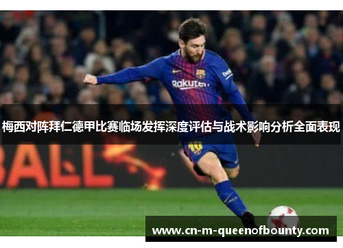 梅西对阵拜仁德甲比赛临场发挥深度评估与战术影响分析全面表现