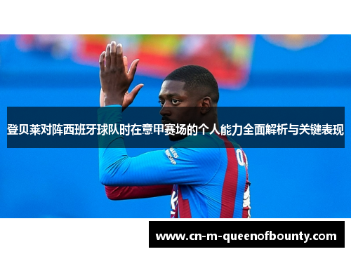登贝莱对阵西班牙球队时在意甲赛场的个人能力全面解析与关键表现